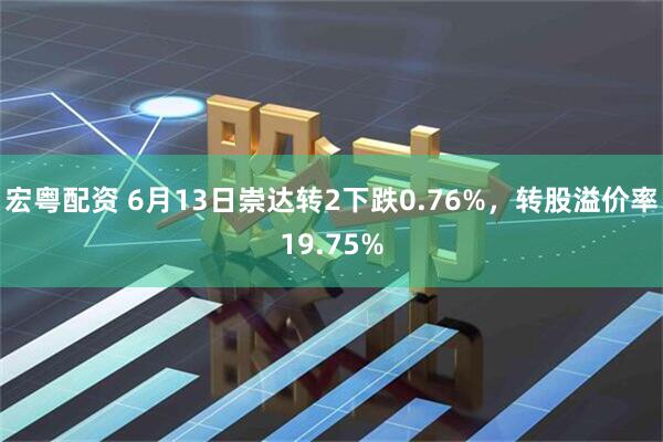 宏粤配资 6月13日崇达转2下跌0.76%，转股溢价率19.75%