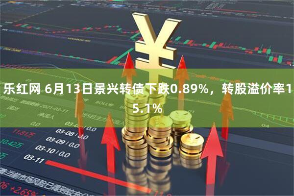 乐红网 6月13日景兴转债下跌0.89%，转股溢价率15.1%