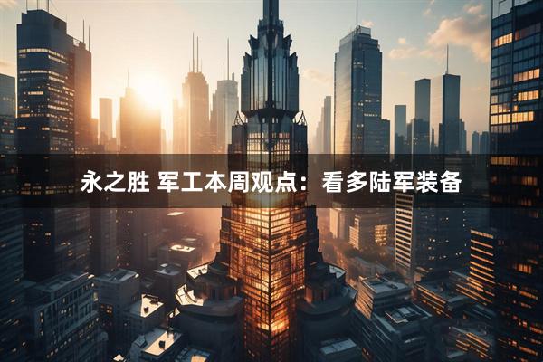 永之胜 军工本周观点:看多陆军装备