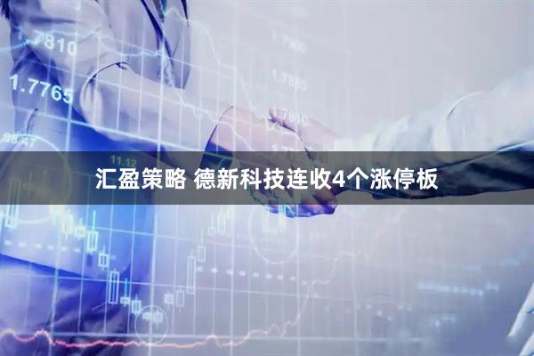 汇盈策略 德新科技连收4个涨停板