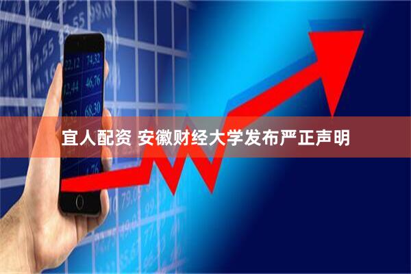 宜人配资 安徽财经大学发布严正声明