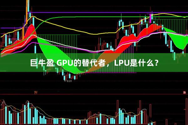 巨牛盈 GPU的替代者，LPU是什么？