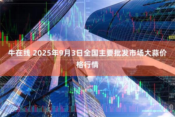 牛在线 2025年9月3日全国主要批发市场大蒜价格行情
