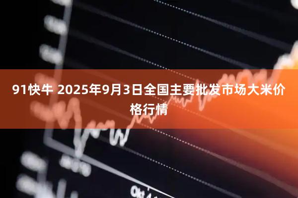 91快牛 2025年9月3日全国主要批发市场大米价格行情