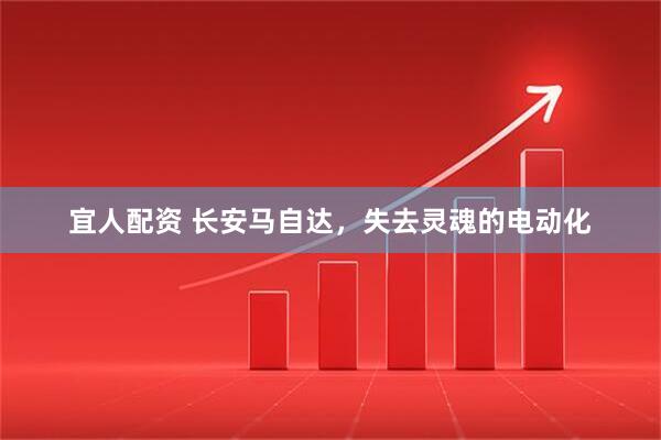 宜人配资 长安马自达，失去灵魂的电动化