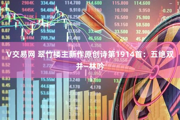 V交易网 翠竹楼主新作原创诗第1914首：五绝双并—林吟