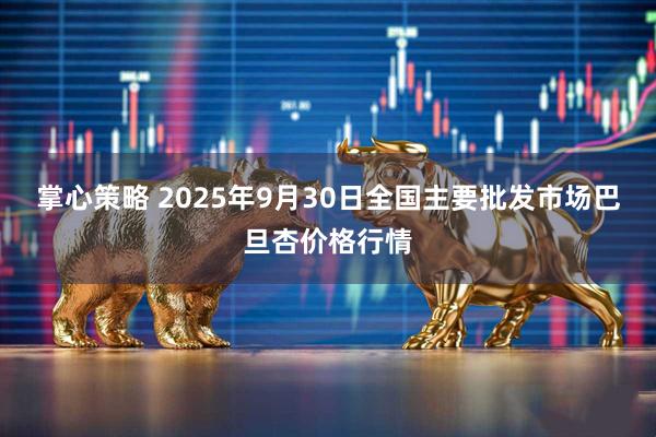掌心策略 2025年9月30日全国主要批发市场巴旦杏价格行情