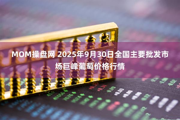 MOM操盘网 2025年9月30日全国主要批发市场巨峰葡萄价格行情